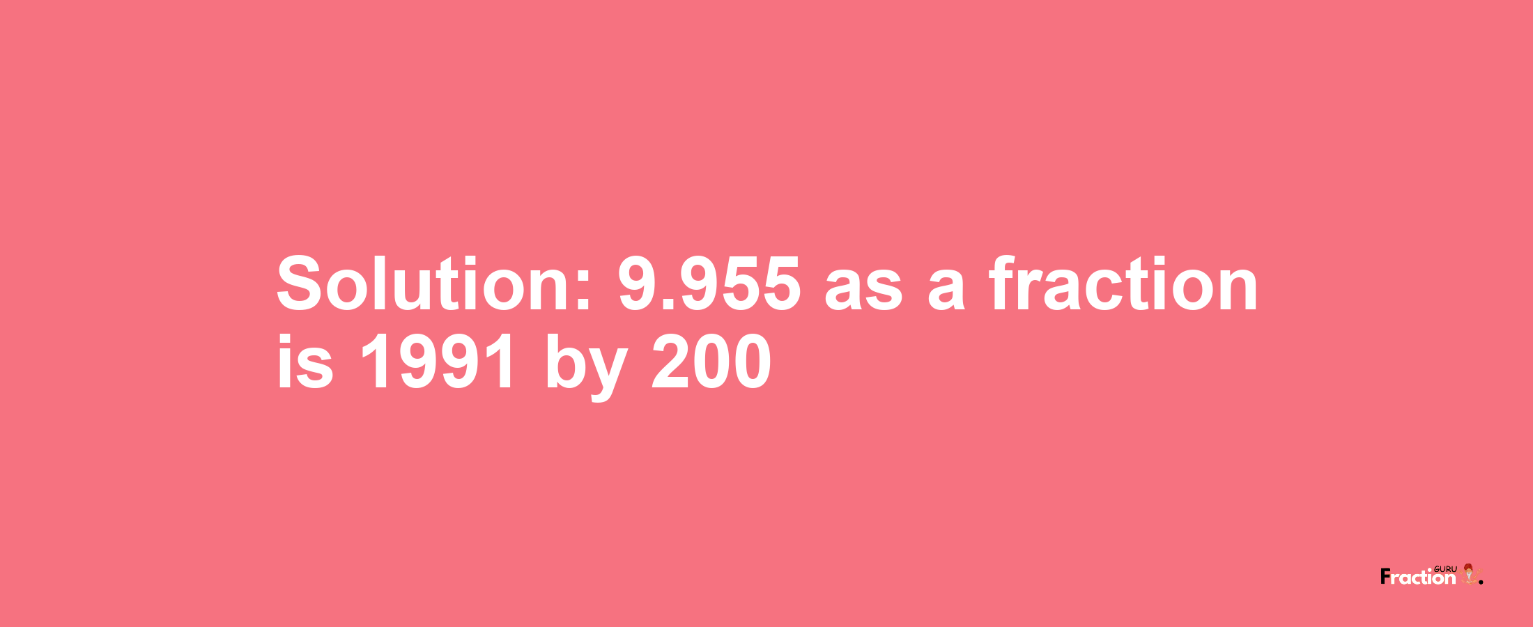 Solution:9.955 as a fraction is 1991/200